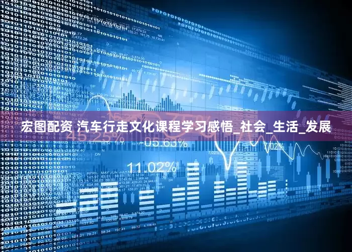 宏图配资 汽车行走文化课程学习感悟_社会_生活_发展
