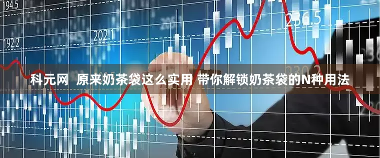 科元网  原来奶茶袋这么实用 带你解锁奶茶袋的N种用法