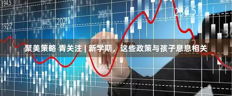 聚美策略 青关注 | 新学期，这些政策与孩子息息相关