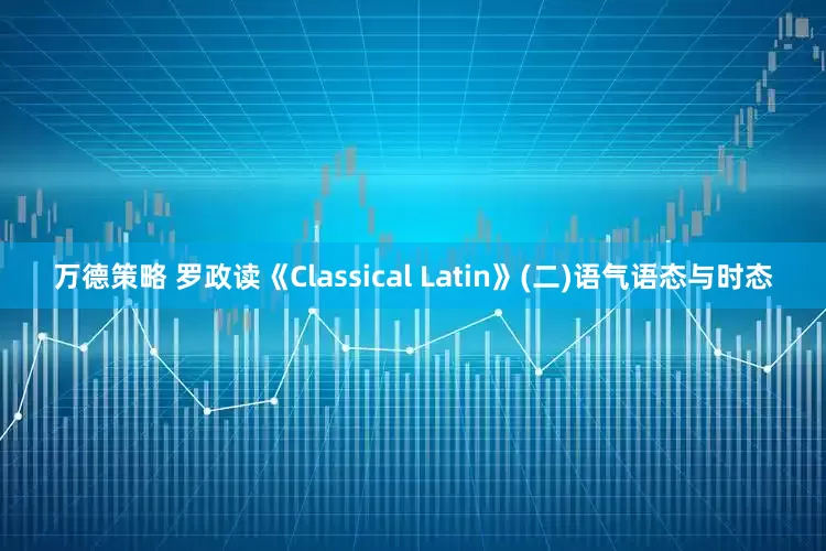 万德策略 罗政读《Classical Latin》(二)语气语态与时态