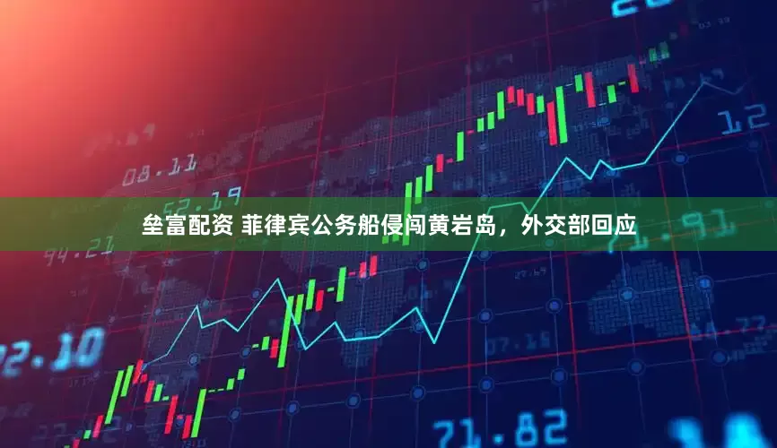 垒富配资 菲律宾公务船侵闯黄岩岛，外交部回应