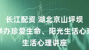 长江配资 湖北京山坪坝中学举办珍爱生命、阳光生活心理讲座
