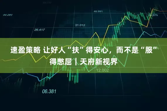 速盈策略 让好人“扶”得安心，而不是“服”得憋屈｜天府新视界